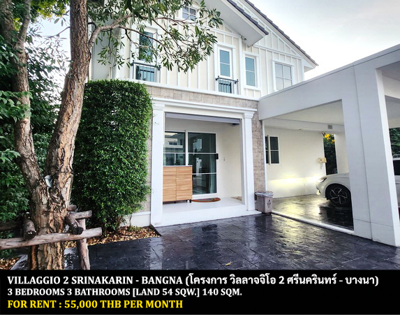 [ให้เช่า] FOR RENT VILLAGGIO 2 SRINAKARIN – BANGNA / 3 bderooms 3 bathrooms / 54 Sqw. 140 Sqm. **55,000** NEW HOUSE. CLOSE TO MEGA BANGNA